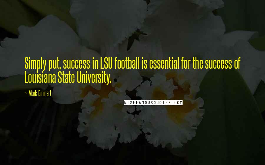 Mark Emmert Quotes: Simply put, success in LSU football is essential for the success of Louisiana State University.