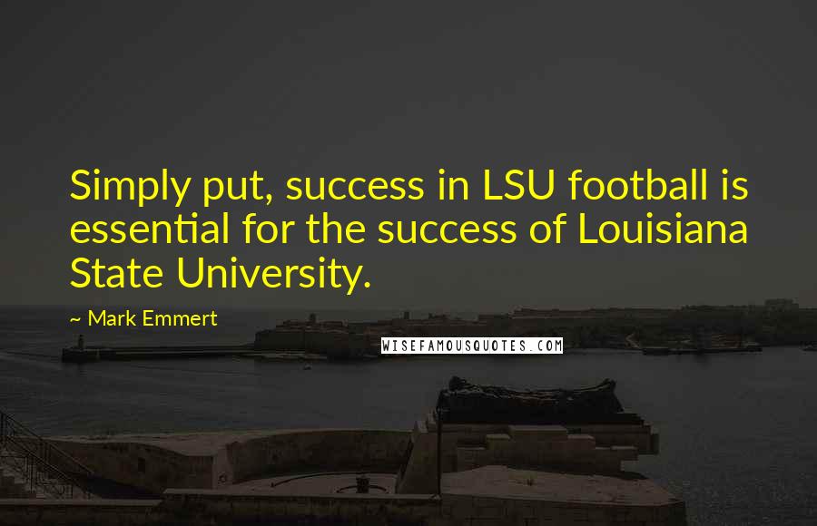 Mark Emmert Quotes: Simply put, success in LSU football is essential for the success of Louisiana State University.