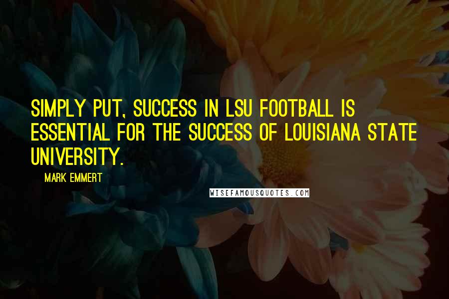 Mark Emmert Quotes: Simply put, success in LSU football is essential for the success of Louisiana State University.