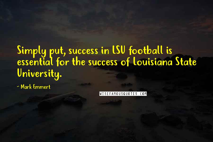 Mark Emmert Quotes: Simply put, success in LSU football is essential for the success of Louisiana State University.