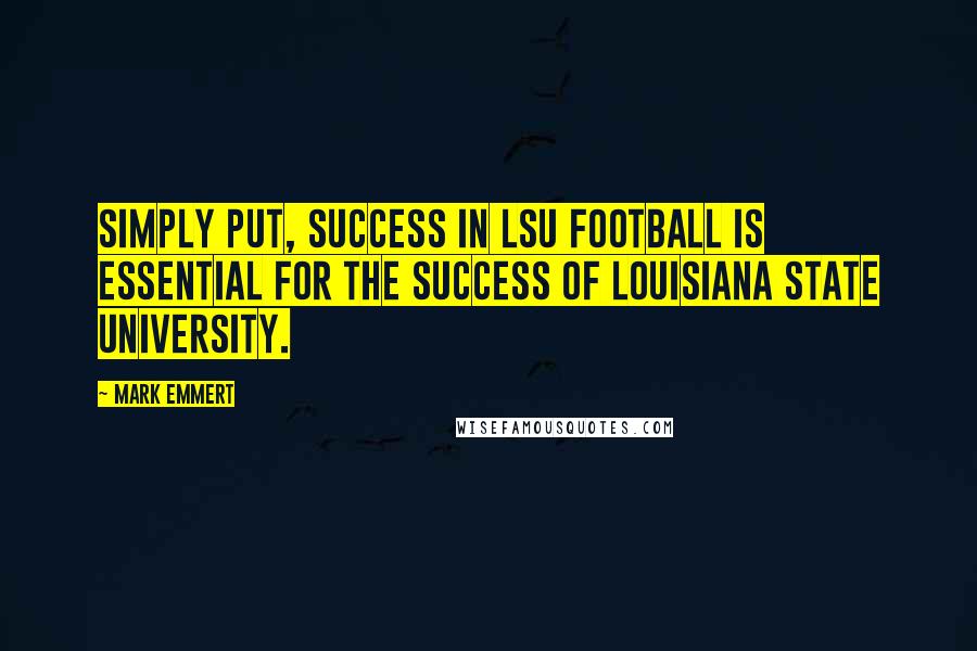 Mark Emmert Quotes: Simply put, success in LSU football is essential for the success of Louisiana State University.