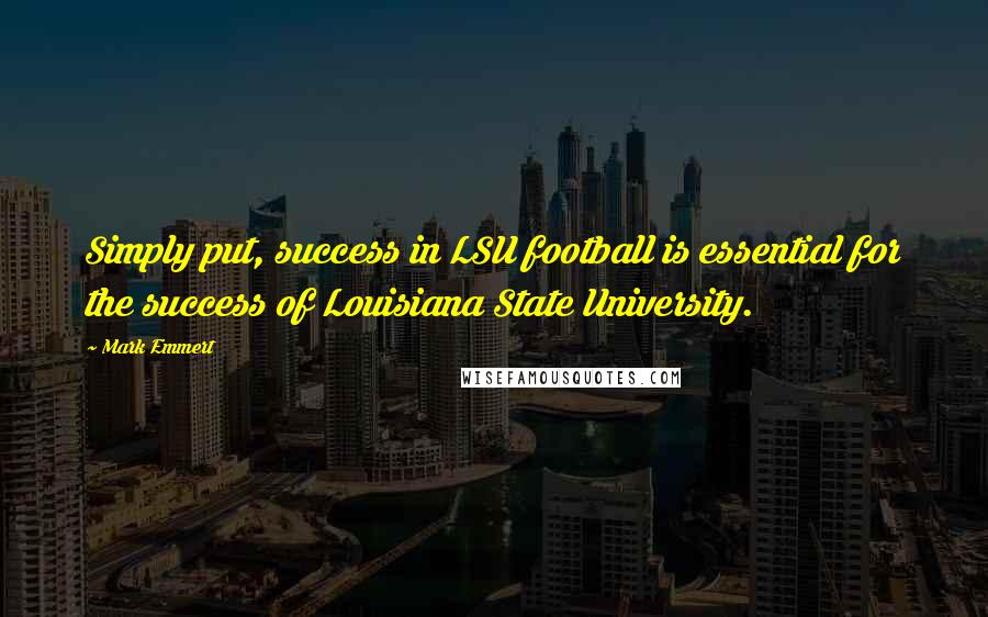 Mark Emmert Quotes: Simply put, success in LSU football is essential for the success of Louisiana State University.