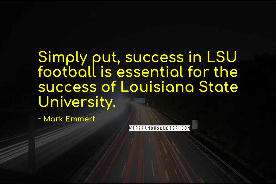 Mark Emmert Quotes: Simply put, success in LSU football is essential for the success of Louisiana State University.