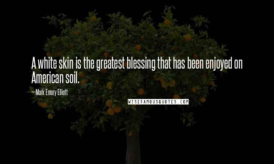 Mark Emory Elliott Quotes: A white skin is the greatest blessing that has been enjoyed on American soil.