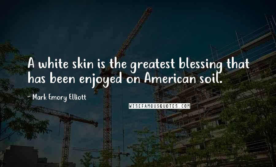 Mark Emory Elliott Quotes: A white skin is the greatest blessing that has been enjoyed on American soil.