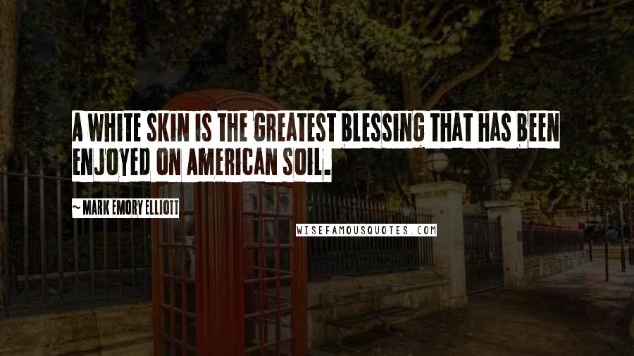 Mark Emory Elliott Quotes: A white skin is the greatest blessing that has been enjoyed on American soil.