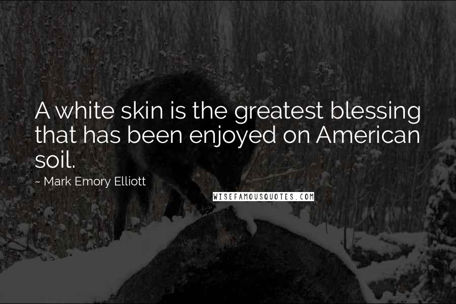 Mark Emory Elliott Quotes: A white skin is the greatest blessing that has been enjoyed on American soil.