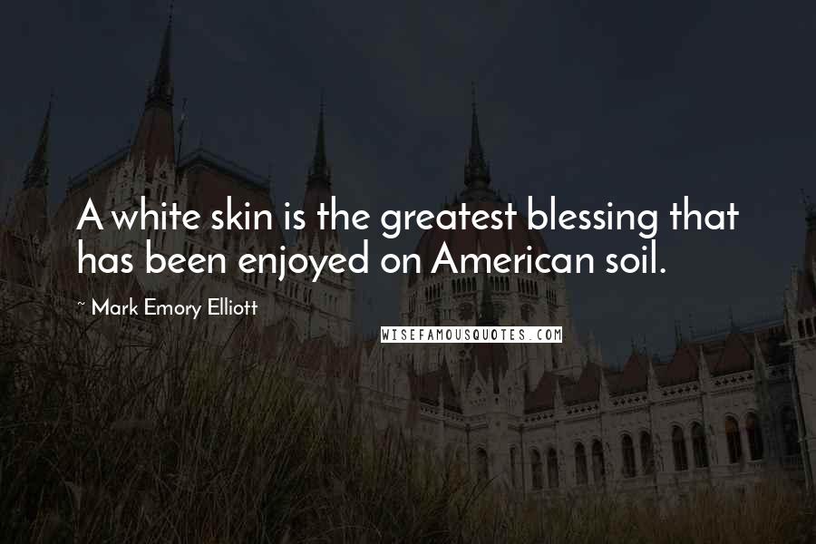 Mark Emory Elliott Quotes: A white skin is the greatest blessing that has been enjoyed on American soil.