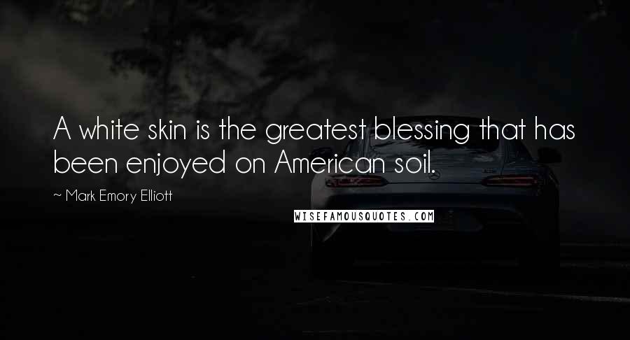 Mark Emory Elliott Quotes: A white skin is the greatest blessing that has been enjoyed on American soil.