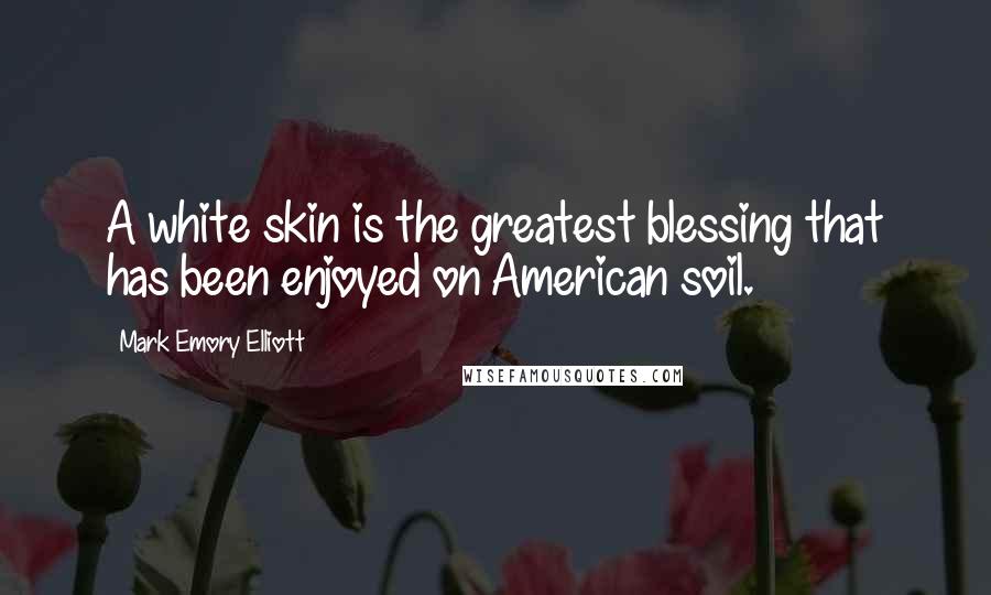 Mark Emory Elliott Quotes: A white skin is the greatest blessing that has been enjoyed on American soil.