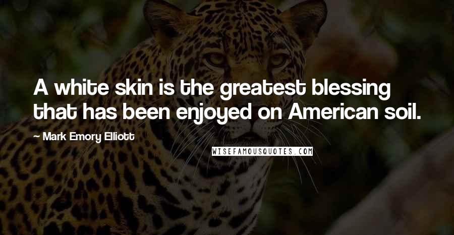 Mark Emory Elliott Quotes: A white skin is the greatest blessing that has been enjoyed on American soil.