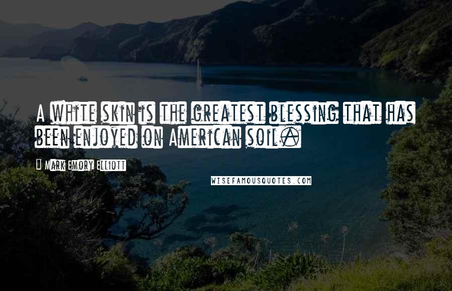 Mark Emory Elliott Quotes: A white skin is the greatest blessing that has been enjoyed on American soil.