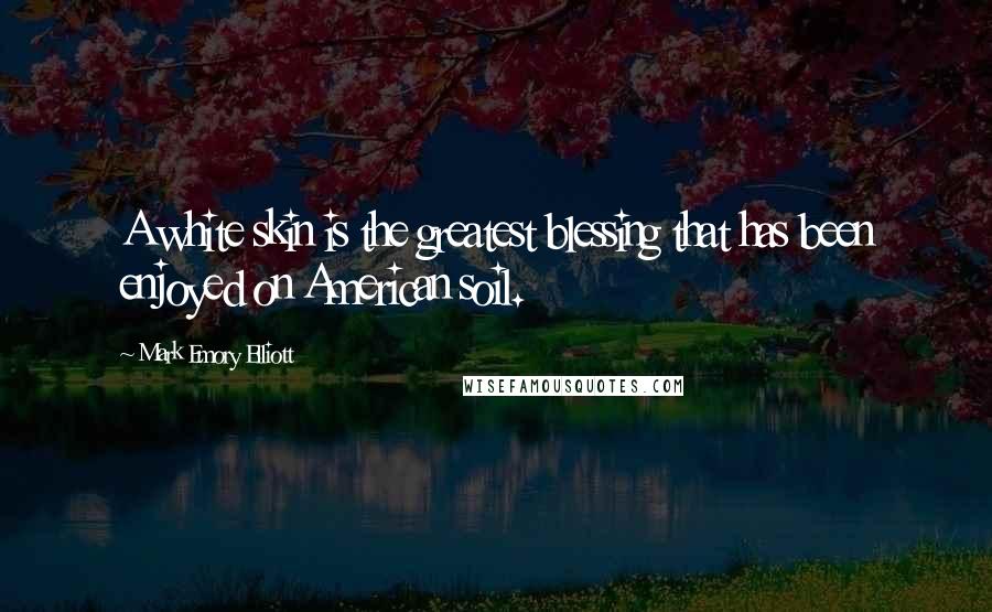 Mark Emory Elliott Quotes: A white skin is the greatest blessing that has been enjoyed on American soil.