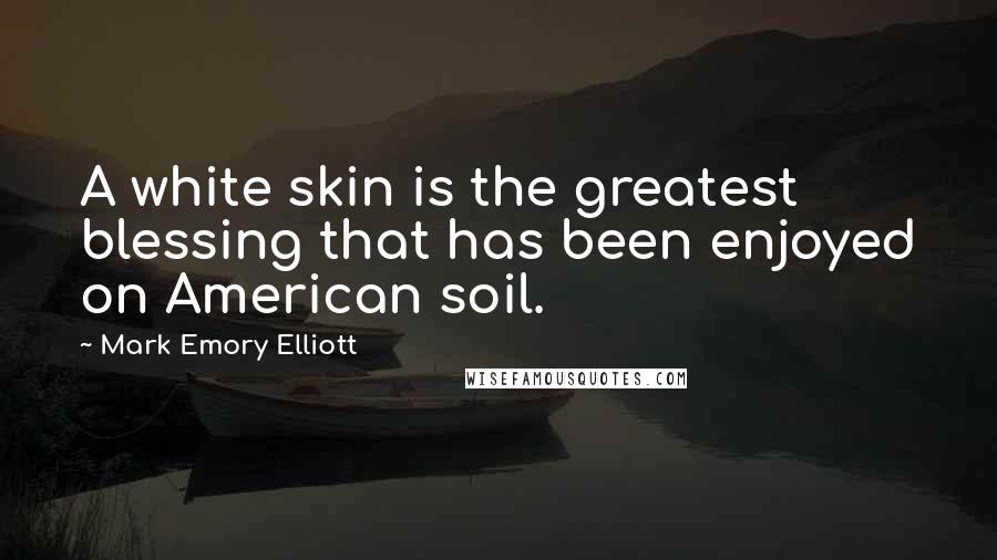 Mark Emory Elliott Quotes: A white skin is the greatest blessing that has been enjoyed on American soil.
