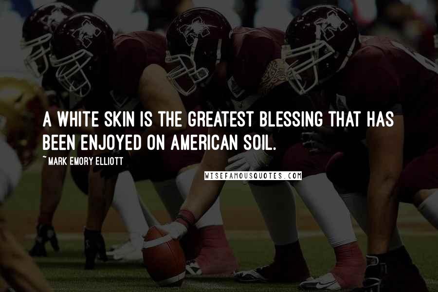 Mark Emory Elliott Quotes: A white skin is the greatest blessing that has been enjoyed on American soil.