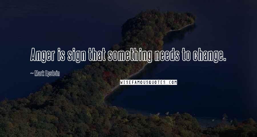 Mark Epstein Quotes: Anger is sign that something needs to change.