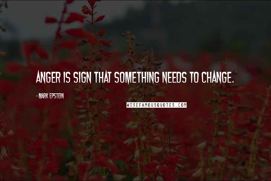 Mark Epstein Quotes: Anger is sign that something needs to change.