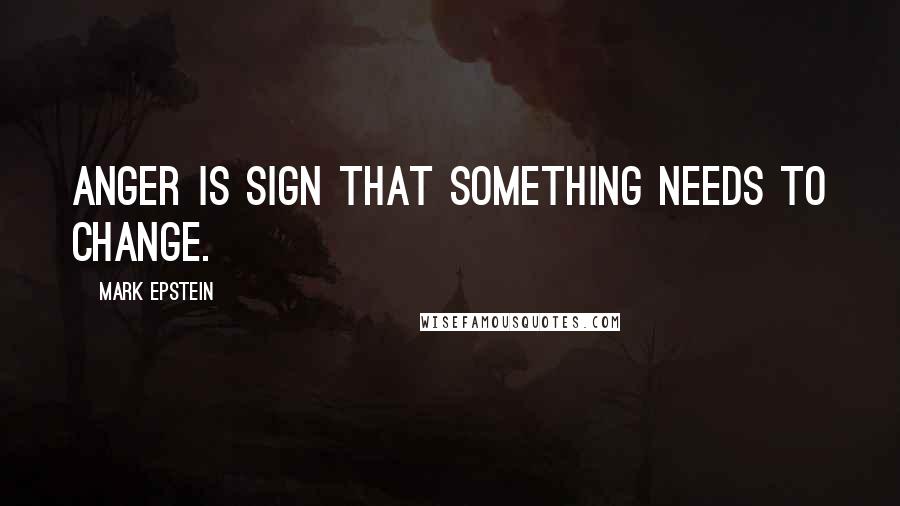 Mark Epstein Quotes: Anger is sign that something needs to change.