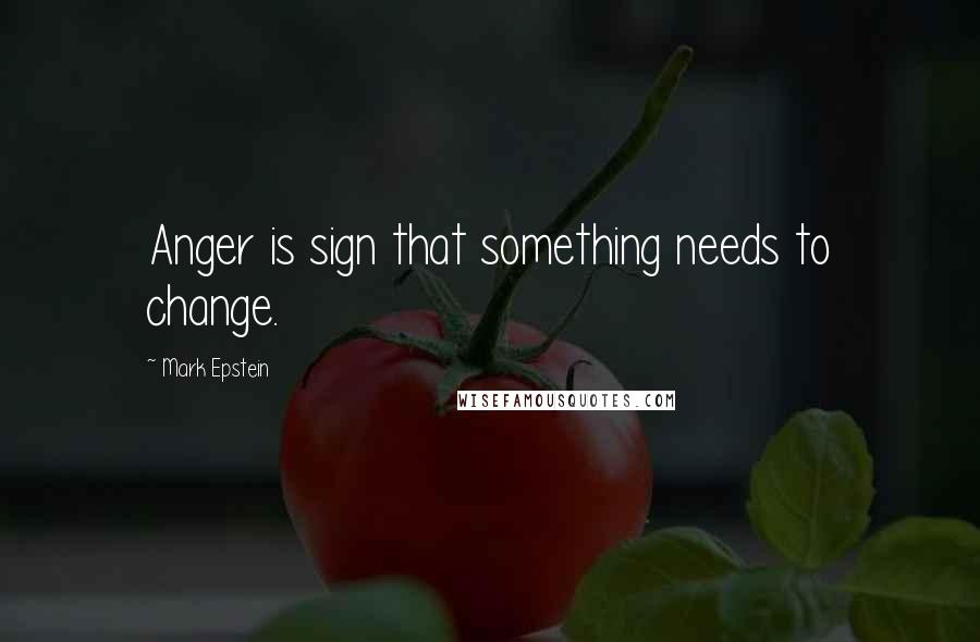 Mark Epstein Quotes: Anger is sign that something needs to change.