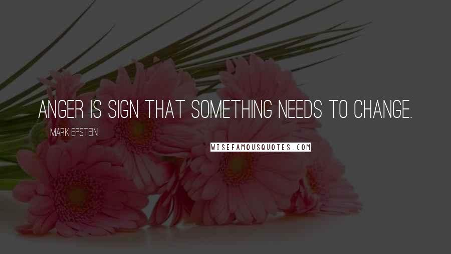 Mark Epstein Quotes: Anger is sign that something needs to change.