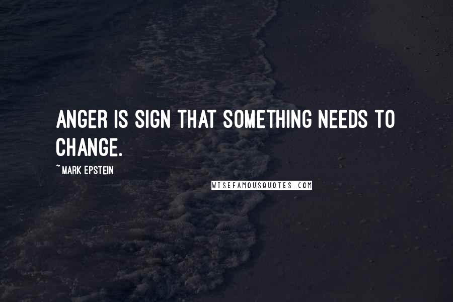 Mark Epstein Quotes: Anger is sign that something needs to change.