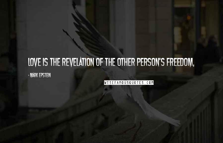 Mark Epstein Quotes: Love is the revelation of the other person's freedom,