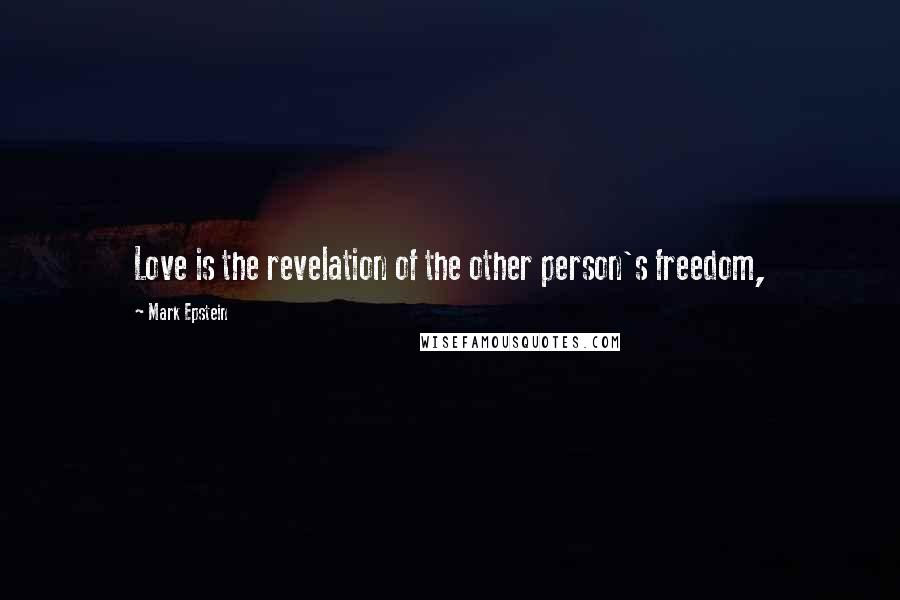 Mark Epstein Quotes: Love is the revelation of the other person's freedom,