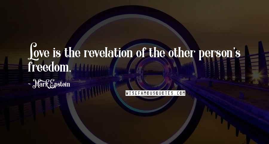 Mark Epstein Quotes: Love is the revelation of the other person's freedom,