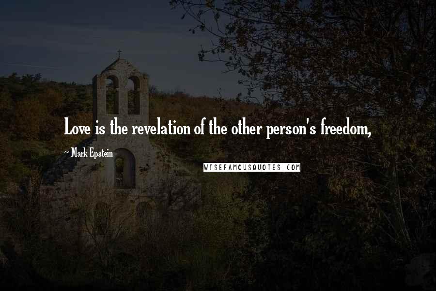 Mark Epstein Quotes: Love is the revelation of the other person's freedom,