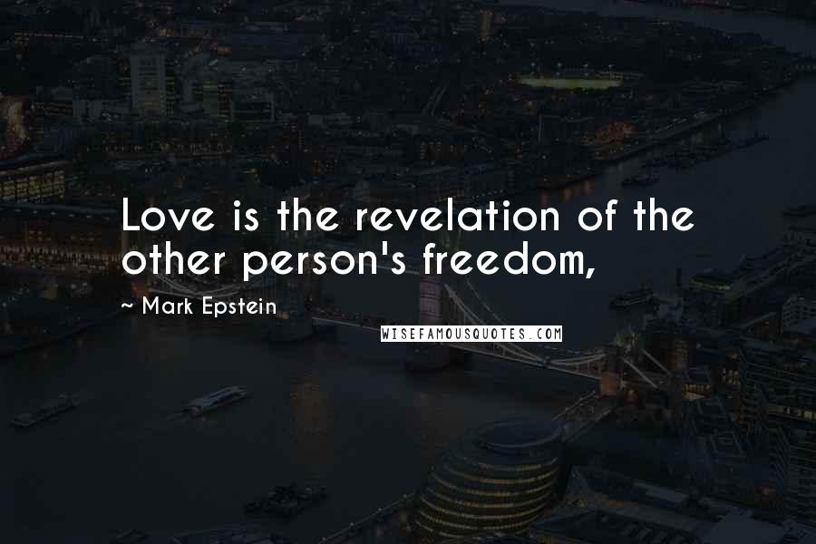 Mark Epstein Quotes: Love is the revelation of the other person's freedom,