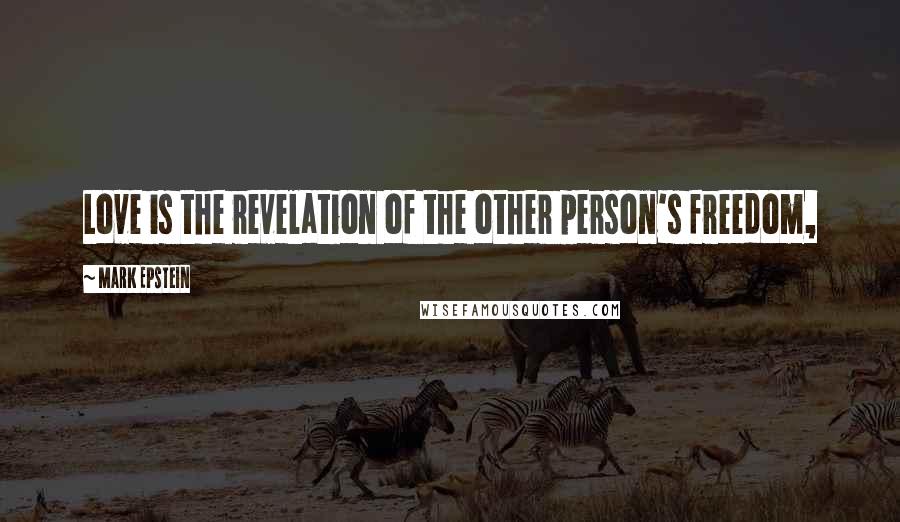 Mark Epstein Quotes: Love is the revelation of the other person's freedom,