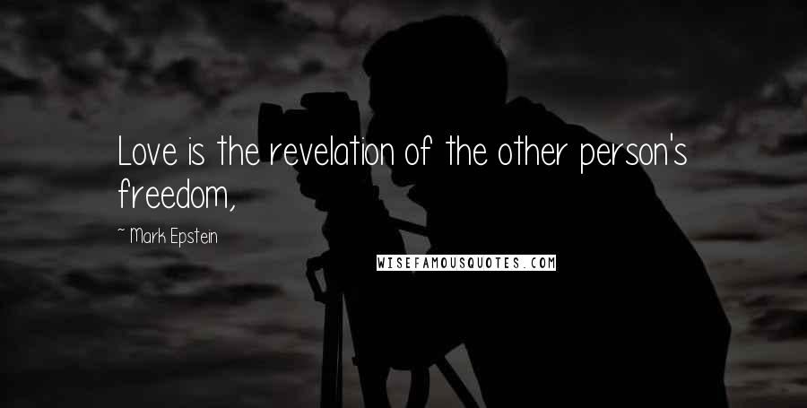 Mark Epstein Quotes: Love is the revelation of the other person's freedom,