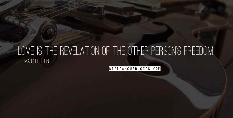 Mark Epstein Quotes: Love is the revelation of the other person's freedom,