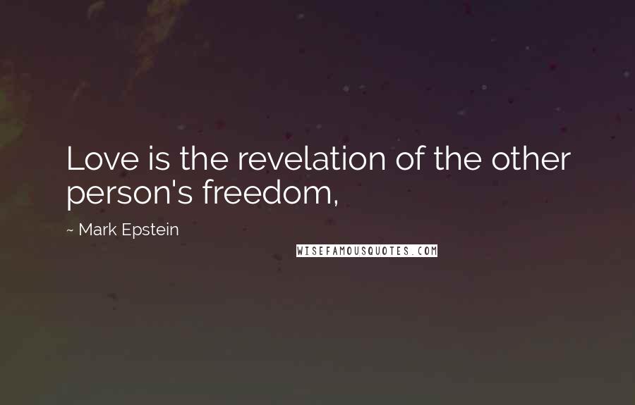 Mark Epstein Quotes: Love is the revelation of the other person's freedom,