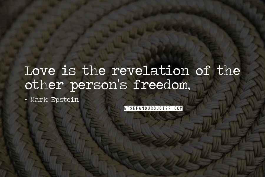 Mark Epstein Quotes: Love is the revelation of the other person's freedom,