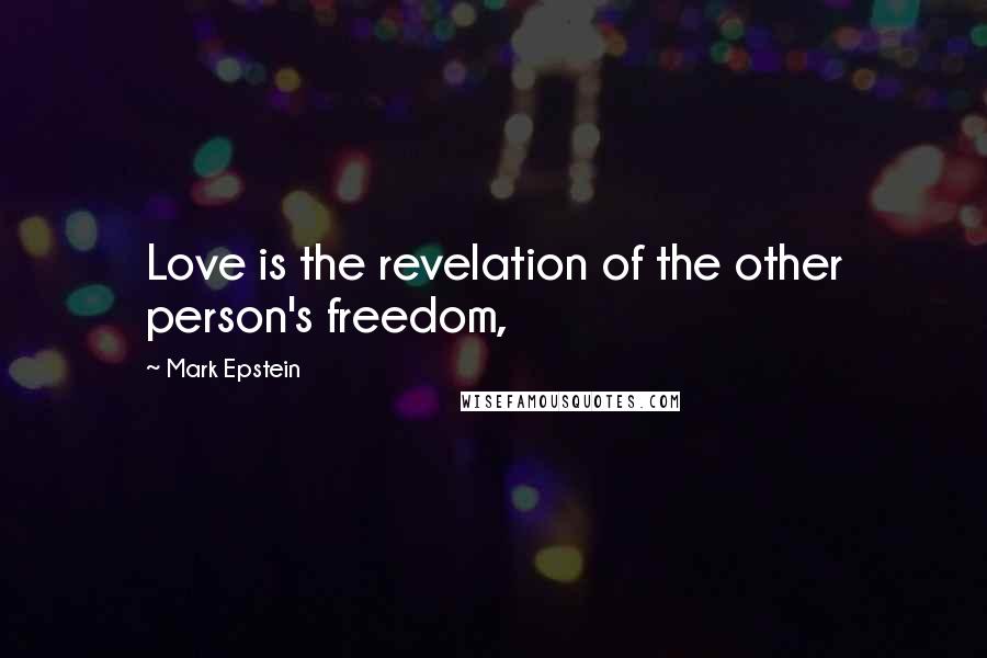 Mark Epstein Quotes: Love is the revelation of the other person's freedom,