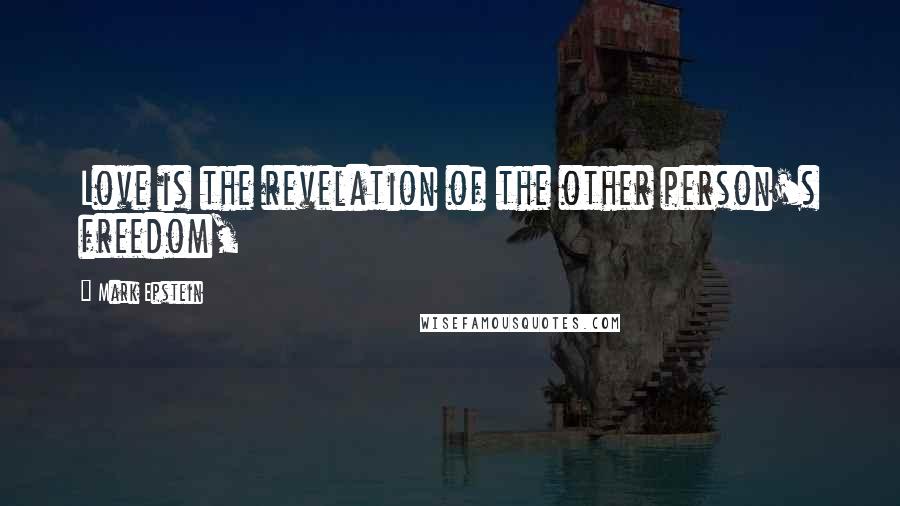 Mark Epstein Quotes: Love is the revelation of the other person's freedom,