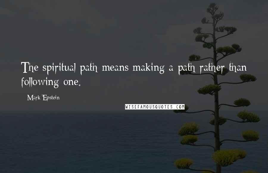 Mark Epstein Quotes: The spiritual path means making a path rather than following one.