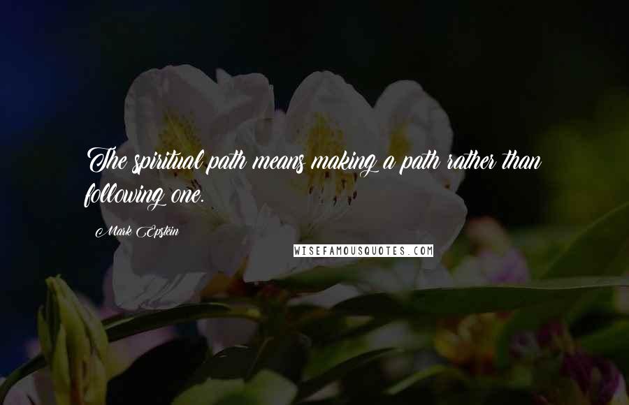 Mark Epstein Quotes: The spiritual path means making a path rather than following one.