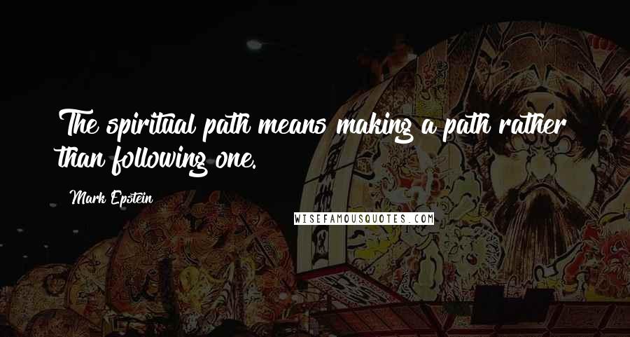 Mark Epstein Quotes: The spiritual path means making a path rather than following one.