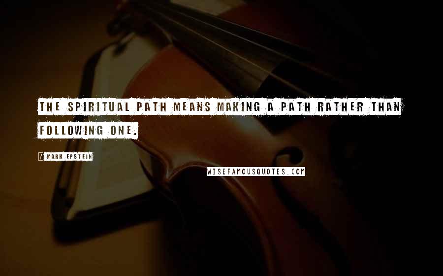 Mark Epstein Quotes: The spiritual path means making a path rather than following one.