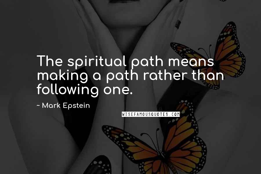Mark Epstein Quotes: The spiritual path means making a path rather than following one.