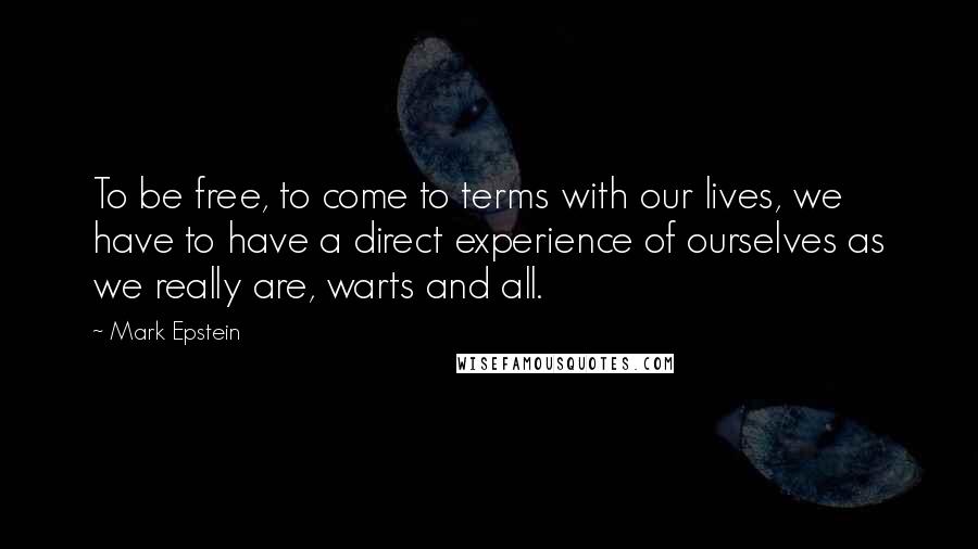 Mark Epstein Quotes: To be free, to come to terms with our lives, we have to have a direct experience of ourselves as we really are, warts and all.