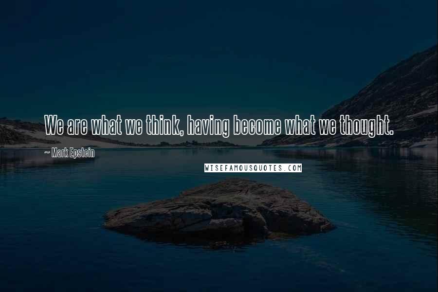 Mark Epstein Quotes: We are what we think, having become what we thought.