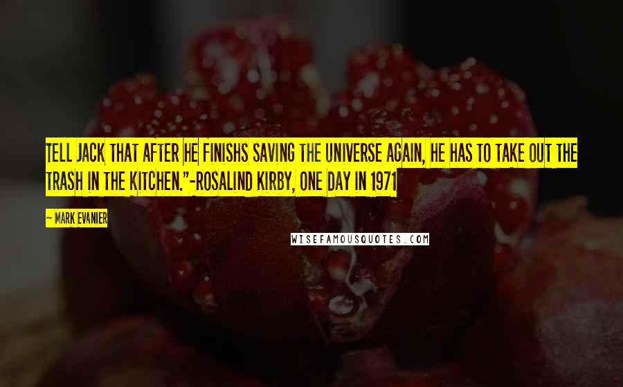 Mark Evanier Quotes: Tell Jack that after he finishs saving the universe again, he has to take out the trash in the kitchen."-Rosalind Kirby, one day in 1971