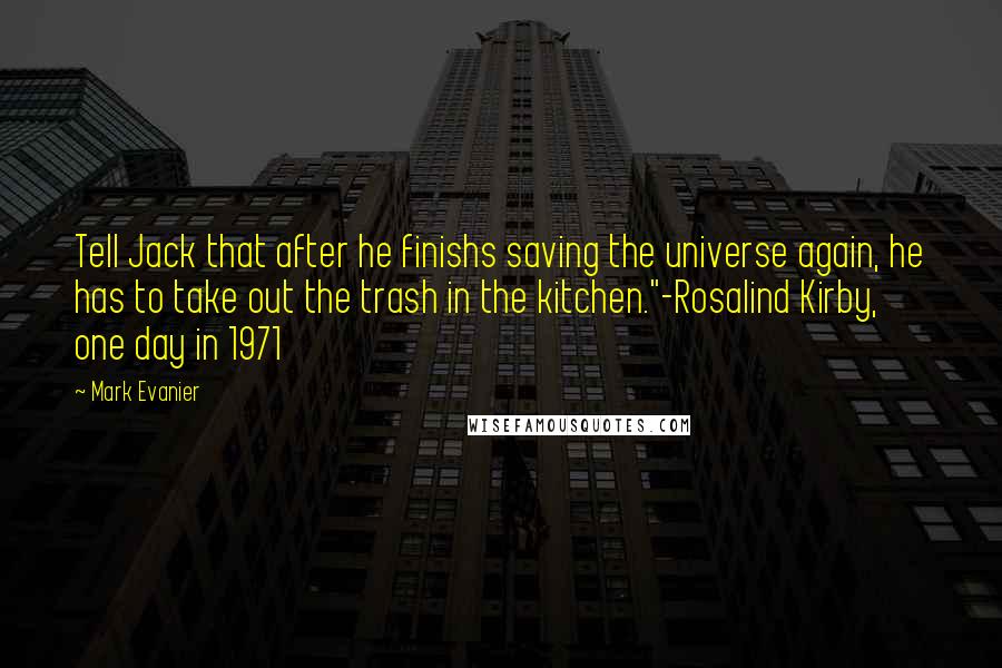 Mark Evanier Quotes: Tell Jack that after he finishs saving the universe again, he has to take out the trash in the kitchen."-Rosalind Kirby, one day in 1971