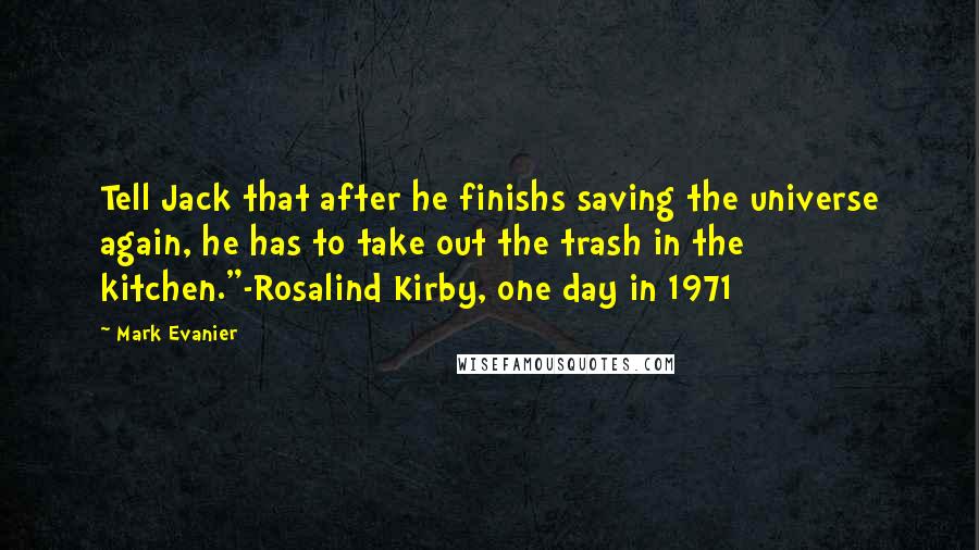 Mark Evanier Quotes: Tell Jack that after he finishs saving the universe again, he has to take out the trash in the kitchen."-Rosalind Kirby, one day in 1971