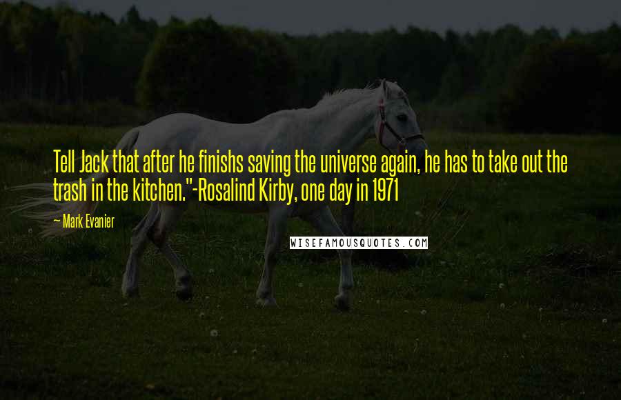 Mark Evanier Quotes: Tell Jack that after he finishs saving the universe again, he has to take out the trash in the kitchen."-Rosalind Kirby, one day in 1971