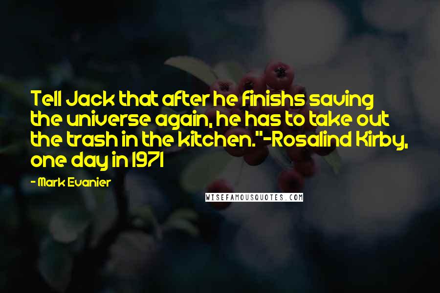Mark Evanier Quotes: Tell Jack that after he finishs saving the universe again, he has to take out the trash in the kitchen."-Rosalind Kirby, one day in 1971