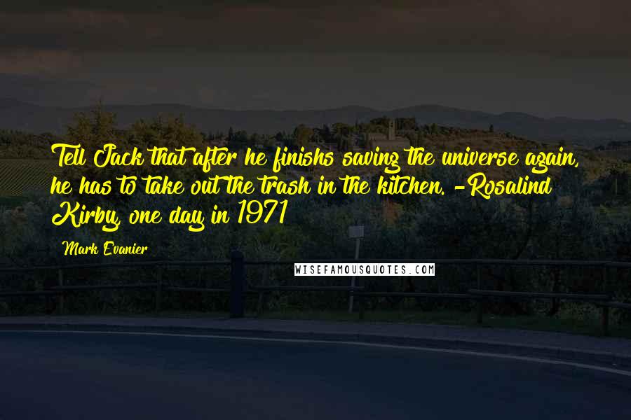 Mark Evanier Quotes: Tell Jack that after he finishs saving the universe again, he has to take out the trash in the kitchen."-Rosalind Kirby, one day in 1971